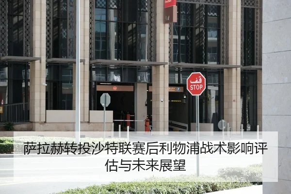 萨拉赫转投沙特联赛后利物浦战术影响评估与未来展望
